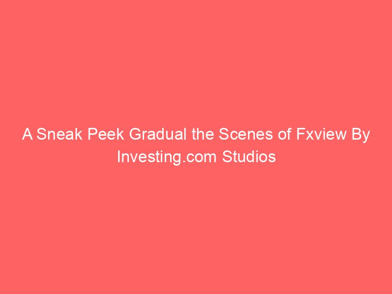 A Sneak Peek Gradual the Scenes of Fxview By Investing.com Studios