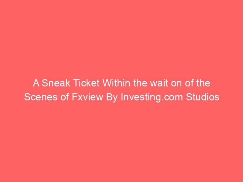 A Sneak Ticket Within the wait on of the Scenes of Fxview By Investing.com Studios