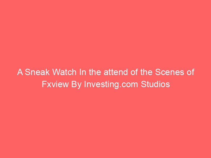 A Sneak Watch In the attend of the Scenes of Fxview By Investing.com Studios