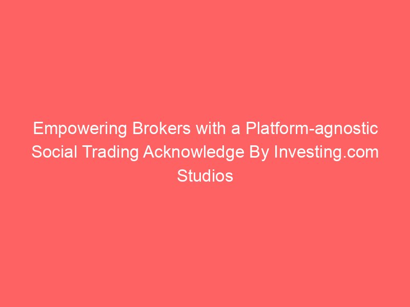 Empowering Brokers with a Platform-agnostic Social Trading Acknowledge By Investing.com Studios
