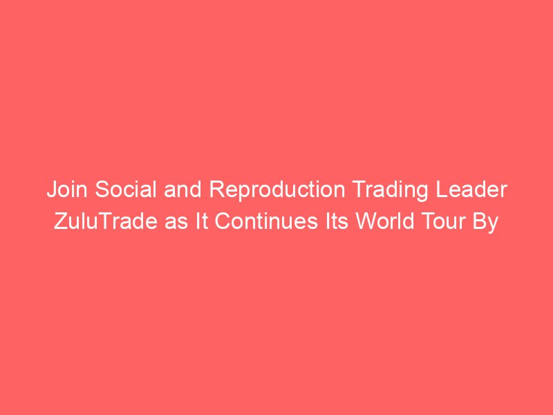 Join Social and Reproduction Trading Leader ZuluTrade as It Continues Its World Tour By Investing.com Studios