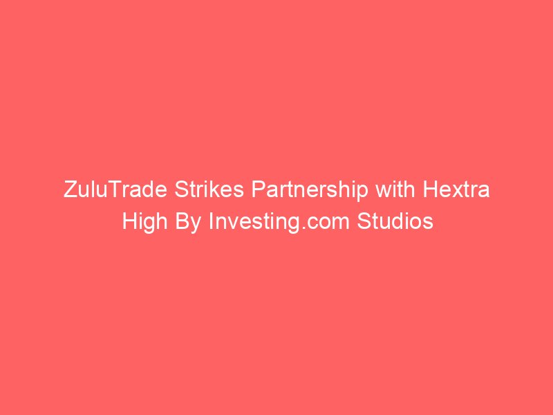 ZuluTrade Strikes Partnership with Hextra High By Investing.com Studios
