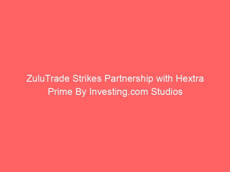 ZuluTrade Strikes Partnership with Hextra Prime By Investing.com Studios