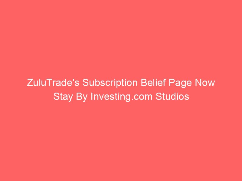 ZuluTrade's Subscription Belief Page Now Stay By Investing.com Studios