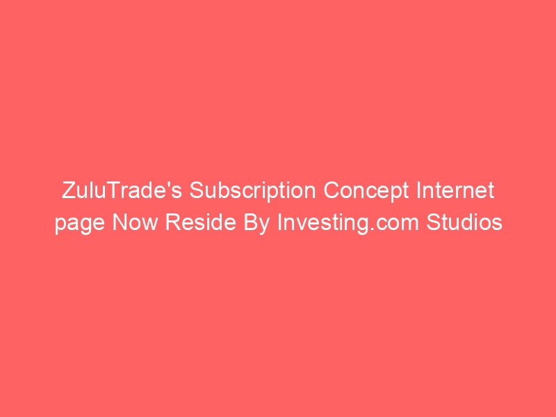ZuluTrade's Subscription Concept Internet page Now Reside By Investing.com Studios