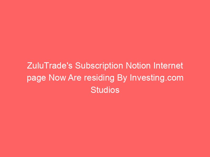 ZuluTrade's Subscription Notion Internet page Now Are residing By Investing.com Studios