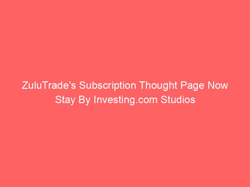 ZuluTrade's Subscription Thought Page Now Stay By Investing.com Studios