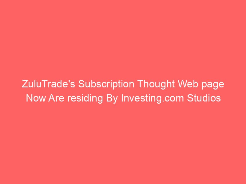 ZuluTrade's Subscription Thought Web page Now Are residing By Investing.com Studios
