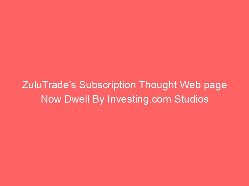 ZuluTrade's Subscription Thought Web page Now Dwell By Investing.com Studios
