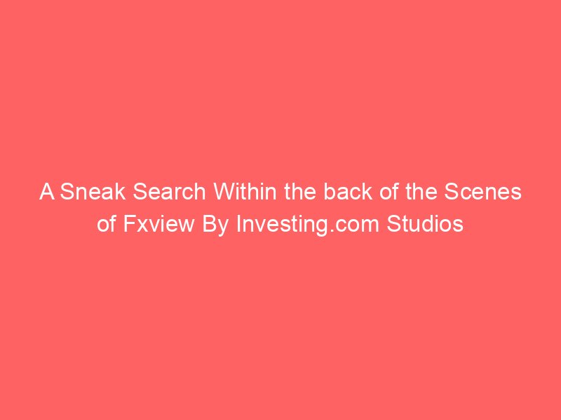 A Sneak Search Within the back of the Scenes of Fxview By Investing.com Studios
