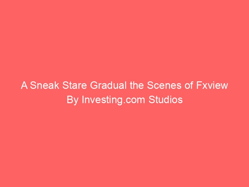 A Sneak Stare Gradual the Scenes of Fxview By Investing.com Studios