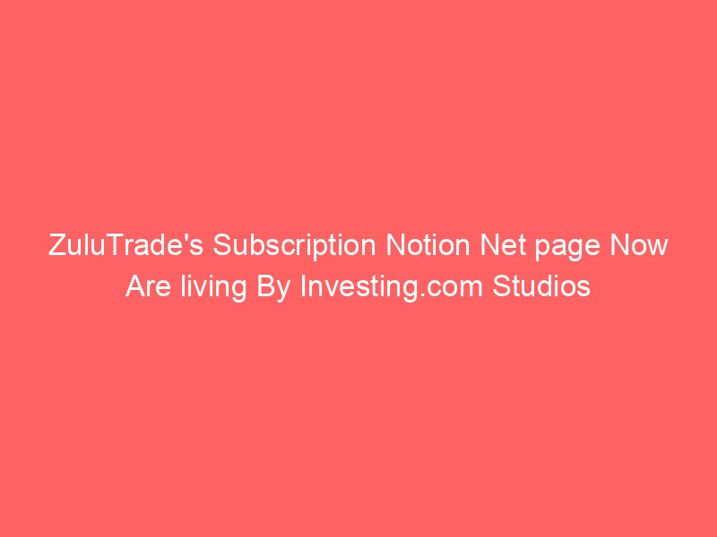 ZuluTrade's Subscription Notion Net page Now Are living By Investing.com Studios