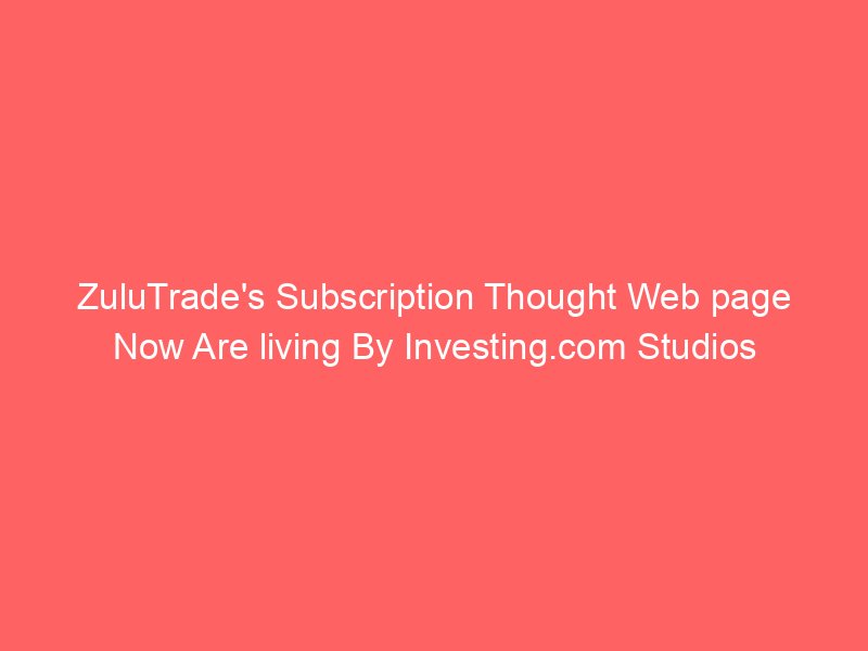 ZuluTrade's Subscription Thought Web page Now Are living By Investing.com Studios
