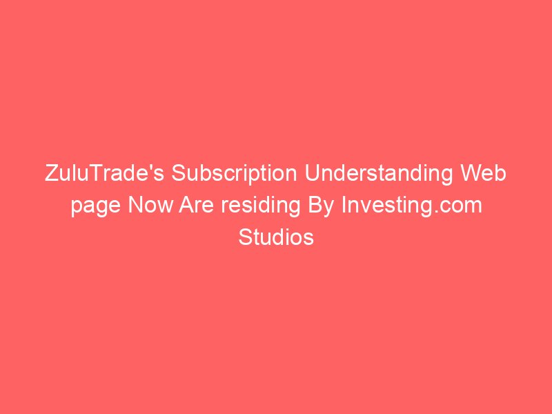 ZuluTrade's Subscription Understanding Web page Now Are residing By Investing.com Studios